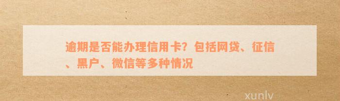 逾期是否能办理信用卡？包括网贷、征信、黑户、微信等多种情况