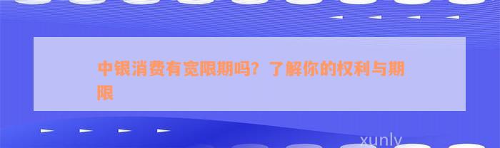 中银消费有宽限期吗？了解你的权利与期限