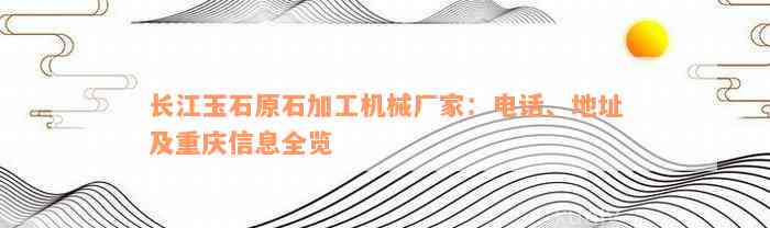 长江玉石原石加工机械厂家：电话、地址及重庆信息全览