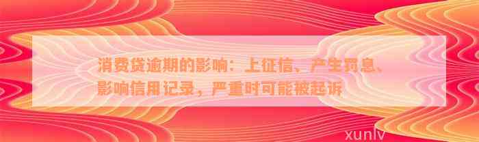 消费贷逾期的影响：上征信、产生罚息、影响信用记录，严重时可能被起诉