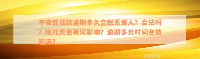 平安普贷款逾期多久会联系爱人？合法吗？晚几天会有何影响？逾期多长时间会被起诉？