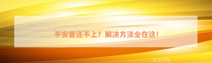 平安普还不上？解决方法全在这！