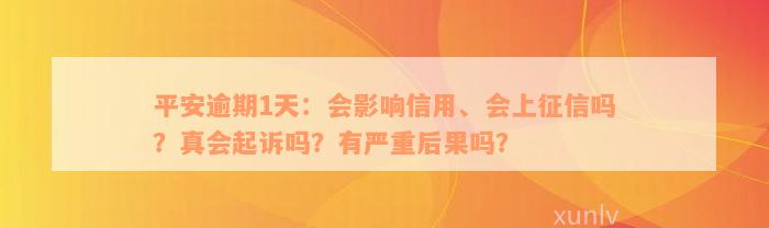 平安逾期1天：会影响信用、会上征信吗？真会起诉吗？有严重后果吗？