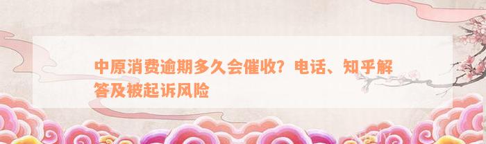 中原消费逾期多久会催收？电话、知乎解答及被起诉风险