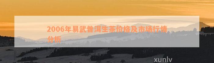 2006年易武普洱生茶价格及市场行情分析