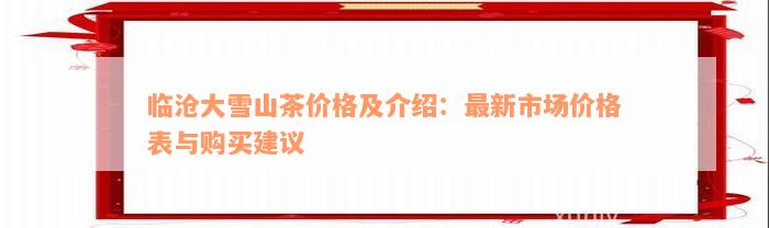 临沧大雪山茶价格及介绍：最新市场价格表与购买建议