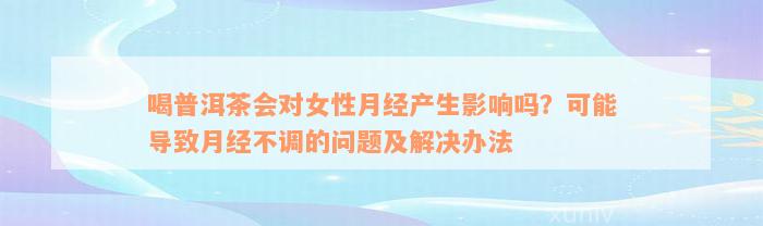 喝普洱茶会对女性月经产生影响吗？可能导致月经不调的问题及解决办法