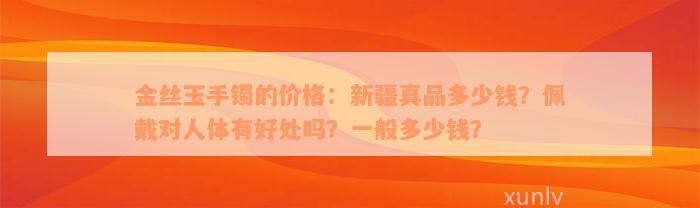 金丝玉手镯的价格：新疆真品多少钱？佩戴对人体有好处吗？一般多少钱？