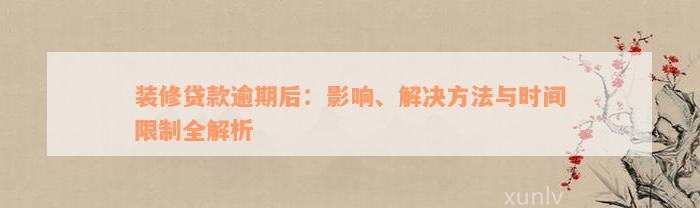 装修贷款逾期后：影响、解决方法与时间限制全解析