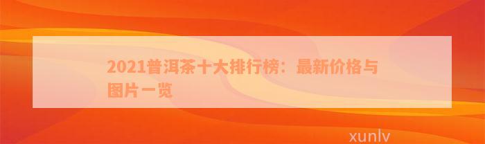 2021普洱茶十大排行榜：最新价格与图片一览