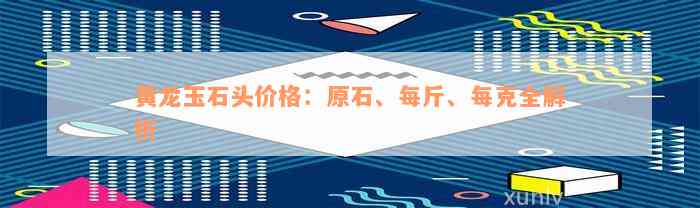 黄龙玉石头价格：原石、每斤、每克全解析