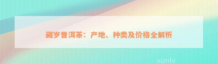 藏岁普洱茶：产地、种类及价格全解析