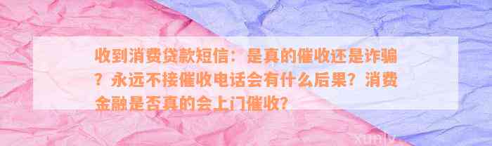 收到消费贷款短信：是真的催收还是诈骗？永远不接催收电话会有什么后果？消费金融是否真的会上门催收？