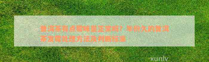 普洱茶有点霉味是正常吗？年份久的普洱茶发霉处理方法及判断标准