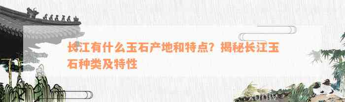 长江有什么玉石产地和特点？揭秘长江玉石种类及特性