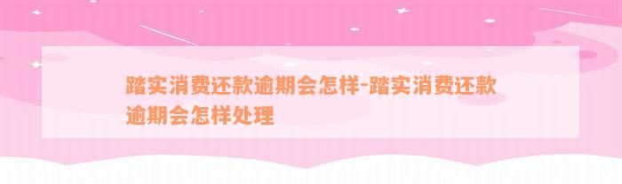 踏实消费还款逾期会怎样-踏实消费还款逾期会怎样处理