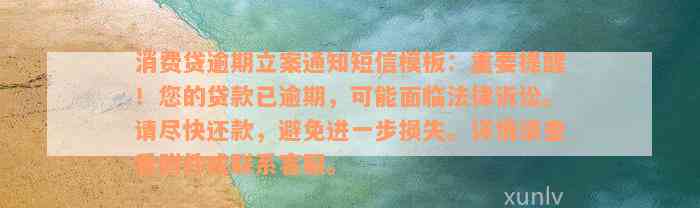 消费贷逾期立案通知短信模板：重要提醒！您的贷款已逾期，可能面临法律诉讼。请尽快还款，避免进一步损失。详情请查看附件或联系客服。