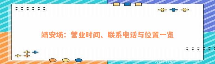 靖安场：营业时间、联系电话与位置一览