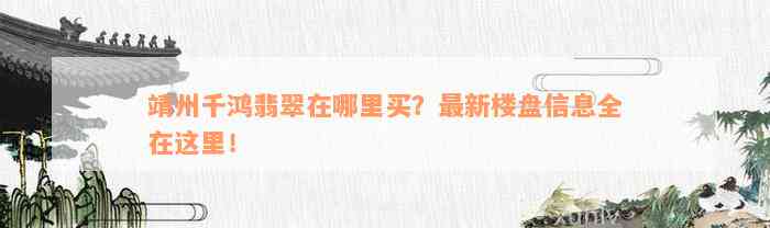 靖州千鸿翡翠在哪里买？最新楼盘信息全在这里！