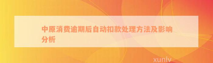 中原消费逾期后自动扣款处理方法及影响分析