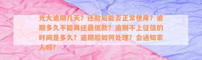 光大逾期几天？还款后能否正常使用？逾期多久不能再还最低款？逾期不上征信的时间是多久？逾期后如何处理？会通知家人吗？