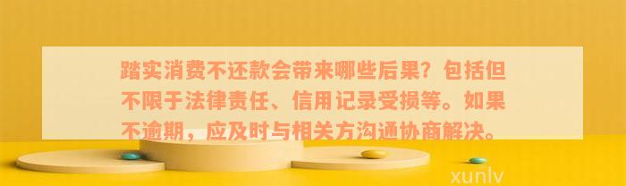 踏实消费不还款会带来哪些后果？包括但不限于法律责任、信用记录受损等。如果不逾期，应及时与相关方沟通协商解决。