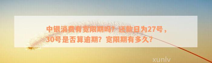 中银消费有宽限期吗？还款日为27号，30号是否算逾期？宽限期有多久？