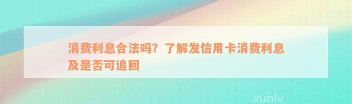 消费利息合法吗？了解发信用卡消费利息及是否可追回