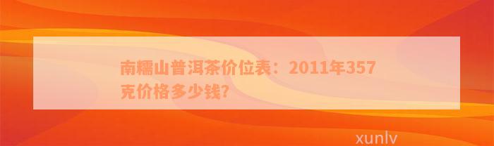 南糯山普洱茶价位表：2011年357克价格多少钱？