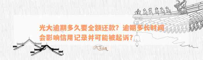 光大逾期多久要全额还款？逾期多长时间会影响信用记录并可能被起诉？