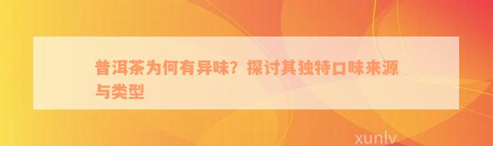 普洱茶为何有异味？探讨其独特口味来源与类型