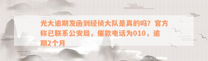 光大逾期发函到经侦大队是真的吗？官方称已联系公安局，催款电话为010，逾期2个月