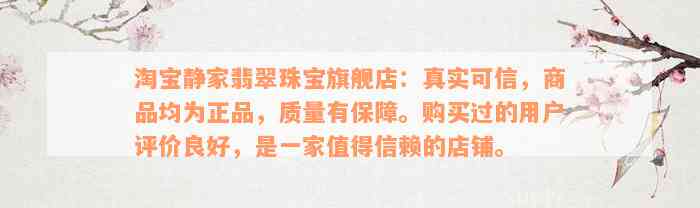 淘宝静家翡翠珠宝旗舰店：真实可信，商品均为正品，质量有保障。购买过的用户评价良好，是一家值得信赖的店铺。