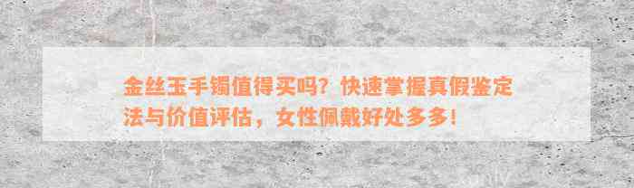 金丝玉手镯值得买吗？快速掌握真假鉴定法与价值评估，女性佩戴好处多多！