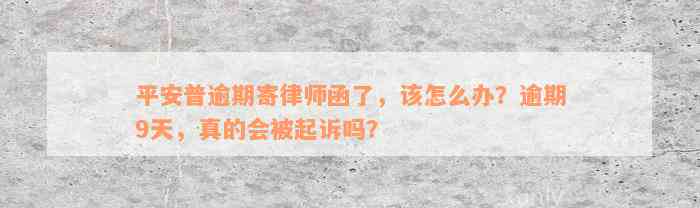 平安普逾期寄律师函了，该怎么办？逾期9天，真的会被起诉吗？