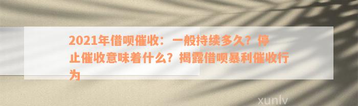 2021年借呗催收：一般持续多久？停止催收意味着什么？揭露借呗暴利催收行为