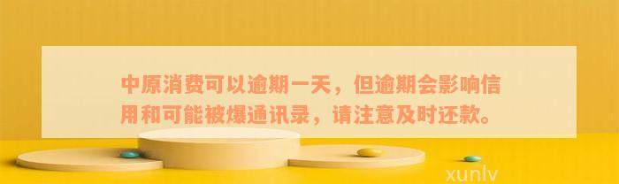 中原消费可以逾期一天，但逾期会影响信用和可能被爆通讯录，请注意及时还款。