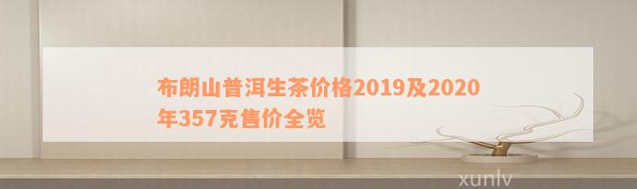 布朗山普洱生茶价格2019及2020年357克售价全览