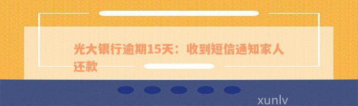 光大银行逾期15天：收到短信通知家人还款