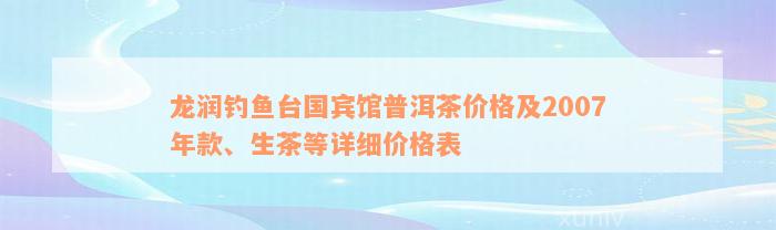 龙润钓鱼台国宾馆普洱茶价格及2007年款、生茶等详细价格表