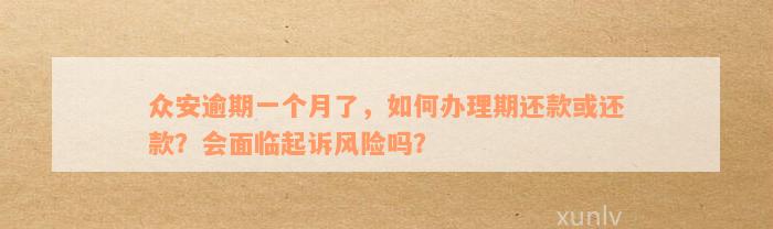 众安逾期一个月了，如何办理期还款或还款？会面临起诉风险吗？