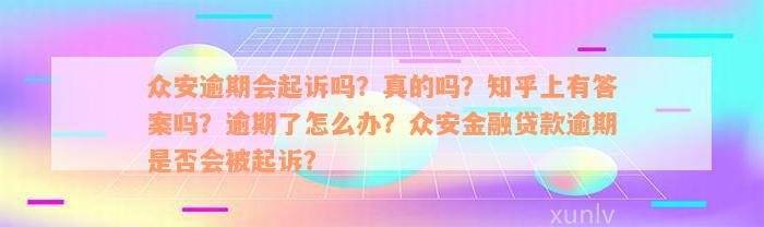 众安逾期会起诉吗？真的吗？知乎上有答案吗？逾期了怎么办？众安金融贷款逾期是否会被起诉？