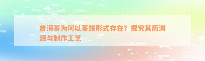 普洱茶为何以茶饼形式存在？探究其历渊源与制作工艺