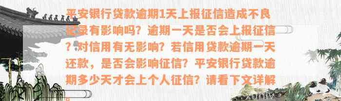 平安银行贷款逾期1天上报征信造成不良记录有影响吗？逾期一天是否会上报征信？对信用有无影响？若信用贷款逾期一天还款，是否会影响征信？平安银行贷款逾期多少天才会上个人征信？请看下文详解。