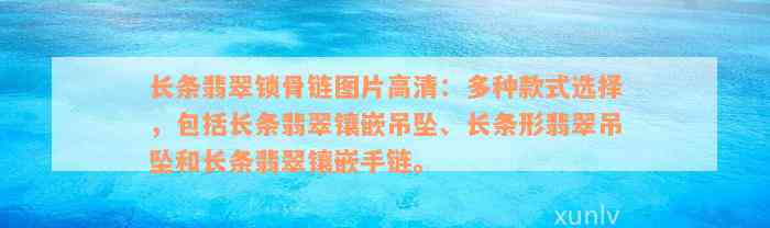 长条翡翠锁骨链图片高清：多种款式选择，包括长条翡翠镶嵌吊坠、长条形翡翠吊坠和长条翡翠镶嵌手链。