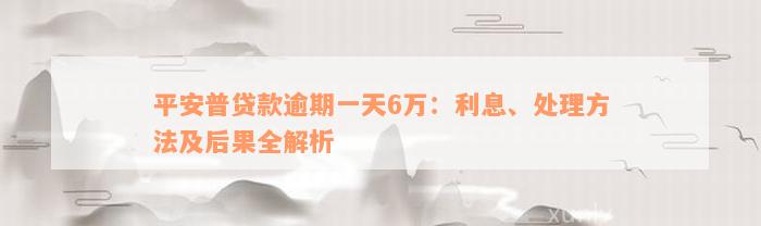 平安普贷款逾期一天6万：利息、处理方法及后果全解析