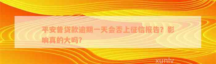 平安普贷款逾期一天会否上征信报告？影响真的大吗？