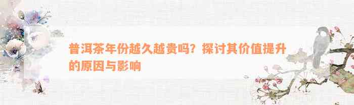 普洱茶年份越久越贵吗？探讨其价值提升的原因与影响