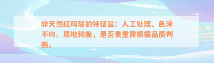 非天然红玛瑙的特征是：人工处理、色泽不均、质地较脆，是否贵重需根据品质判断。