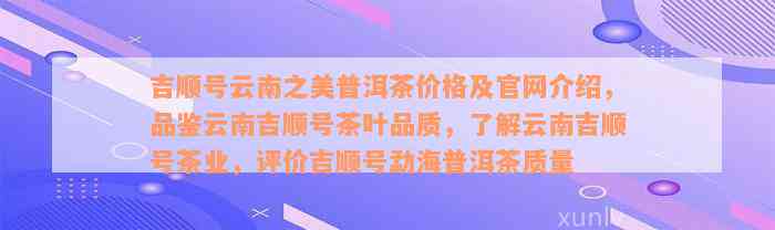 吉顺号云南之美普洱茶价格及官网介绍，品鉴云南吉顺号茶叶品质，了解云南吉顺号茶业，评价吉顺号勐海普洱茶质量